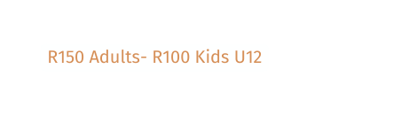 R150 Adults R100 Kids U12